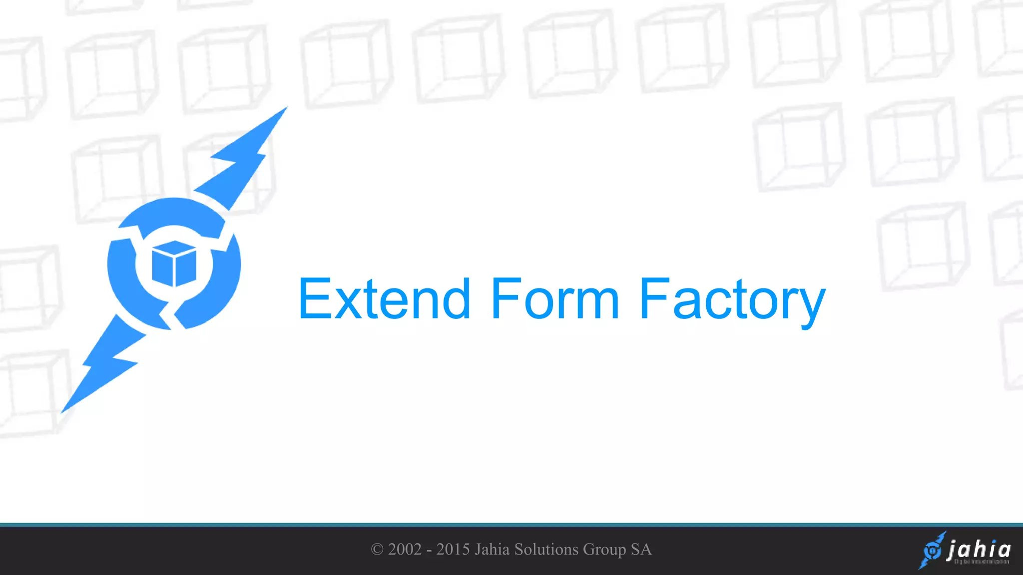 Extend Form Factory
© 2002 - 2015 Jahia Solutions Group SA