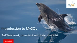 Copyright © 2014, Oracle and/or its affiliates. All rights reserved. |
Introduction to MySQL
Ted Wennmark, consultant and cluster specialist
Copyright © 2014, Oracle and/or its affiliates. All rights reserved.
 