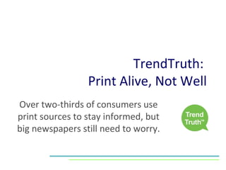 TrendTruth:  Print Alive, Not Well Over two-thirds of consumers use print sources to stay informed, but big newspapers still need to worry. 