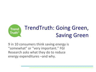 TrendTruth: Going Green, Saving Green 9 in 10 consumers think saving energy is “somewhat” or “very important.” FGI Research asks what they do to reduce energy expenditures –and why. 