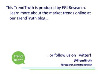 This TrendTruth is produced by FGI Research. Learn more about the market trends online at our TrendTruth blog… … or follow us on Twitter!  @TrendTruth fgiresearch.com/trendtruth 