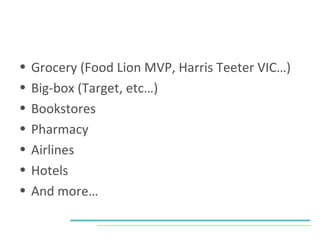 Grocery (Food Lion MVP, Harris Teeter VIC…) Big-box (Target, etc…) Bookstores  Pharmacy Airlines Hotels And more… 
