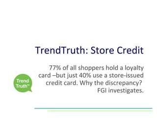 TrendTruth: Store Credit 77% of all shoppers hold a loyalty card –but just 40% use a store-issued credit card. Why the discrepancy?  FGI investigates. 
