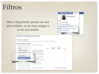 Filtros

 Sim, é importante pensar em sua
 privacidade, na de seus amigos e
         na de sua família
 
