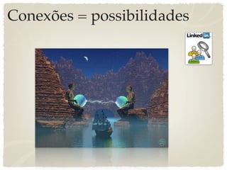 Conexões = possibilidades
 