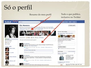 Só o perﬁl
         Resumo do meu perﬁl   Tudo o que publico,
                               inclusive no Twitter
 