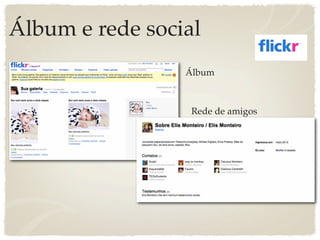 Álbum e rede social
                 Álbum



                  Rede de amigos
 