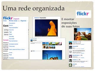 Uma rede organizada
                  E montar
                  exposições
                  de suas fotos
 