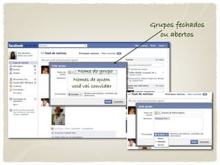 Grupos fechados
                      ou abertos



  Nome do grupo
 Nomes de quem
você vai convidar
 
