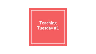 Teaching
Tuesday #1
 