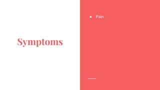 Symptoms
● Pain
 