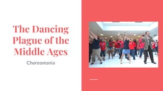 The Dancing
Plague of the
Middle Ages
Choreomania
 