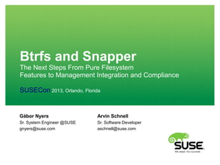 Btrfs and Snapper
The Next Steps From Pure Filesystem
Features to Management Integration and Compliance
SUSECon 2013, Orlando, Florida

Gábor Nyers

Arvin Schnell

Sr. System Engineer @SUSE
gnyers@suse.com

Sr. Software Developer
aschnell@suse.com

 