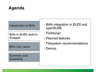 Agenda

Introduction to Btrfs

•

Btrfs integration in SLES and
openSUSE

Btrfs in SUSE distro's
Snapper

•

Partitioner

•

Planned features

•

Filesystem recommendations

•

Demos

Btrfs Use cases
Summary and
Questions

19

 