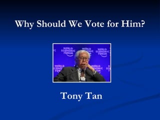 Why Should We Vote for Him? Tony Tan 