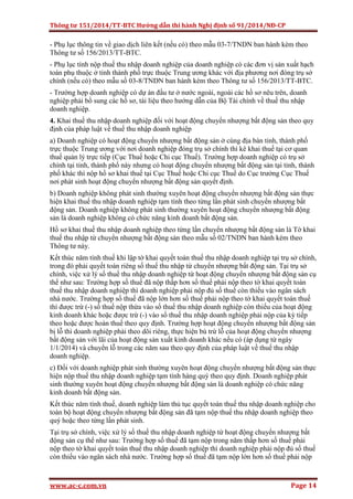 Thông tư 151/2014/TT-BTC Hướng dẫn thi hành Nghị định số 91/2014/NĐ-CP
www.ac-c.com.vn Page 14
- Phụ lục thông tin về giao dịch liên kết (nếu có) theo mẫu 03-7/TNDN ban hành kèm theo
Thông tư số 156/2013/TT-BTC.
- Phụ lục tính nộp thuế thu nhập doanh nghiệp của doanh nghiệp có các đơn vị sản xuất hạch
toán phụ thuộc ở tỉnh thành phố trực thuộc Trung ương khác với địa phương nơi đóng trụ sở
chính (nếu có) theo mẫu số 03-8/TNDN ban hành kèm theo Thông tư số 156/2013/TT-BTC.
- Trường hợp doanh nghiệp có dự án đầu tư ở nước ngoài, ngoài các hồ sơ nêu trên, doanh
nghiệp phải bổ sung các hồ sơ, tài liệu theo hướng dẫn của Bộ Tài chính về thuế thu nhập
doanh nghiệp.
4. Khai thuế thu nhập doanh nghiệp đối với hoạt động chuyển nhượng bất động sản theo quy
định của pháp luật về thuế thu nhập doanh nghiệp
a) Doanh nghiệp có hoạt động chuyển nhượng bất động sản ở cùng địa bàn tỉnh, thành phố
trực thuộc Trung ương với nơi doanh nghiệp đóng trụ sở chính thì kê khai thuế tại cơ quan
thuế quản lý trực tiếp (Cục Thuế hoặc Chi cục Thuế). Trường hợp doanh nghiệp có trụ sở
chính tại tỉnh, thành phố này nhưng có hoạt động chuyển nhượng bất động sản tại tỉnh, thành
phố khác thì nộp hồ sơ khai thuế tại Cục Thuế hoặc Chi cục Thuế do Cục trưởng Cục Thuế
nơi phát sinh hoạt động chuyển nhượng bất động sản quyết định.
b) Doanh nghiệp không phát sinh thường xuyên hoạt động chuyển nhượng bất động sản thực
hiện khai thuế thu nhập doanh nghiệp tạm tính theo từng lần phát sinh chuyển nhượng bất
động sản. Doanh nghiệp không phát sinh thường xuyên hoạt động chuyển nhượng bất động
sản là doanh nghiệp không có chức năng kinh doanh bất động sản.
Hồ sơ khai thuế thu nhập doanh nghiệp theo từng lần chuyển nhượng bất động sản là Tờ khai
thuế thu nhập từ chuyển nhượng bất động sản theo mẫu số 02/TNDN ban hành kèm theo
Thông tư này.
Kết thúc năm tính thuế khi lập tờ khai quyết toán thuế thu nhập doanh nghiệp tại trụ sở chính,
trong đó phải quyết toán riêng số thuế thu nhập từ chuyển nhượng bất động sản. Tại trụ sở
chính, việc xử lý số thuế thu nhập doanh nghiệp từ hoạt động chuyển nhượng bất động sản cụ
thể như sau: Trường hợp số thuế đã nộp thấp hơn số thuế phải nộp theo tờ khai quyết toán
thuế thu nhập doanh nghiệp thì doanh nghiệp phải nộp đủ số thuế còn thiếu vào ngân sách
nhà nước. Trường hợp số thuế đã nộp lớn hơn số thuế phải nộp theo tờ khai quyết toán thuế
thì được trừ (-) số thuế nộp thừa vào số thuế thu nhập doanh nghiệp còn thiếu của hoạt động
kinh doanh khác hoặc được trừ (-) vào số thuế thu nhập doanh nghiệp phải nộp của kỳ tiếp
theo hoặc được hoàn thuế theo quy định. Trường hợp hoạt động chuyển nhượng bất động sản
bị lỗ thì doanh nghiệp phải theo dõi riêng, thực hiện bù trừ lỗ của hoạt động chuyển nhượng
bất động sản với lãi của hoạt động sản xuất kinh doanh khác nếu có (áp dụng từ ngày
1/1/2014) và chuyển lỗ trong các năm sau theo quy định của pháp luật về thuế thu nhập
doanh nghiệp.
c) Đối với doanh nghiệp phát sinh thường xuyên hoạt động chuyển nhượng bất động sản thực
hiện nộp thuế thu nhập doanh nghiệp tạm tính hàng quý theo quy định. Doanh nghiệp phát
sinh thường xuyên hoạt động chuyển nhượng bất động sản là doanh nghiệp có chức năng
kinh doanh bất động sản.
Kết thúc năm tính thuế, doanh nghiệp làm thủ tục quyết toán thuế thu nhập doanh nghiệp cho
toàn bộ hoạt động chuyển nhượng bất động sản đã tạm nộp thuế thu nhập doanh nghiệp theo
quý hoặc theo từng lần phát sinh.
Tại trụ sở chính, việc xử lý số thuế thu nhập doanh nghiệp từ hoạt động chuyển nhượng bất
động sản cụ thể như sau: Trường hợp số thuế đã tạm nộp trong năm thấp hơn số thuế phải
nộp theo tờ khai quyết toán thuế thu nhập doanh nghiệp thì doanh nghiệp phải nộp đủ số thuế
còn thiếu vào ngân sách nhà nước. Trường hợp số thuế đã tạm nộp lớn hơn số thuế phải nộp
 