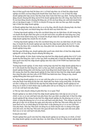Thông tư 151/2014/TT-BTC Hướng dẫn thi hành Nghị định số 91/2014/NĐ-CP
www.ac-c.com.vn Page 15
theo tờ khai quyết toán thuế thì được trừ (-) số thuế nộp thừa vào số thuế thu nhập doanh
nghiệp còn thiếu của hoạt động kinh doanh khác hoặc được trừ (-) vào số thuế thu nhập
doanh nghiệp phải nộp của kỳ tiếp theo hoặc được hoàn thuế theo quy định. Trường hợp hoạt
động chuyển nhượng bất động sản bị lỗ thì doanh nghiệp phải theo dõi riêng, thực hiện bù trừ
lỗ của hoạt động chuyển nhượng bất động sản với lãi của hoạt động sản xuất kinh doanh khác
nếu có (áp dụng từ ngày 1/1/2014) và chuyển lỗ trong các năm sau theo quy định của pháp
luật về thuế thu nhập doanh nghiệp.
d) Doanh nghiệp thực hiện dự án đầu tư cơ sở hạ tầng, nhà để chuyển nhượng hoặc cho thuê,
có thu tiền ứng trước của khách hàng theo tiến độ dưới mọi hình thức thì:
- Trường hợp doanh nghiệp có thu tiền của khách hàng mà xác định được chi phí tương ứng
với doanh thu đã ghi nhận (bao gồm cả chi phí trích trước của phần dự toán hạng mục công
trình chưa hoàn thành tương ứng với doanh thu đã ghi nhận) thì doanh nghiệp nộp thuế thu
nhập doanh nghiệp theo doanh thu trừ chi phí.
- Trường hợp doanh nghiệp có thu tiền của khách hàng mà chưa xác định được chi phí tương
ứng với doanh thu thì doanh nghiệp tạm nộp thuế thu nhập doanh nghiệp theo tỷ lệ 1% trên
doanh thu thu được tiền và doanh thu này chưa phải tính vào doanh thu tính thuế thu nhập
doanh nghiệp trong năm.
Khi bàn giao bất động sản, doanh nghiệp phải quyết toán chính thức số thuế thu nhập doanh
nghiệp đối với hoạt động chuyển nhượng bất động sản.
5. Doanh nghiệp, tổ chức thuộc trường hợp nộp thuế thu nhập doanh nghiệp theo tỷ lệ % trên
doanh thu bán hàng hóa, dịch vụ theo quy định của pháp luật về thuế thu nhập doanh nghiệp
khai quyết toán thuế thu nhập doanh nghiệp năm theo mẫu số 04/TNDN ban hành kèm theo
Thông tư này.
Trường hợp doanh nghiệp, tổ chức thuộc trường hợp nộp thuế thu nhập doanh nghiệp theo tỷ
lệ % trên doanh thu bán hàng hóa, dịch vụ theo quy định của pháp luật về thuế thu nhập
doanh nghiệp không phát sinh thường xuyên hoạt động kinh doanh hàng hoá, dịch vụ thuộc
đối tượng chịu thuế thu nhập doanh nghiệp thì thực hiện kê khai thuế thu nhập doanh nghiệp
theo từng lần phát sinh theo mẫu số 04/TNDN ban hành kèm theo Thông tư này, doanh
nghiệp không phải khai quyết toán năm.
6. Trường hợp doanh nghiệp có cơ sở sản xuất (bao gồm cả cơ sở gia công, lắp ráp) hạch
toán phụ thuộc hoạt động tại địa bàn tỉnh, thành phố trực thuộc trung ương khác với địa bàn
nơi đơn vị đóng trụ sở chính thì khi nộp thuế thu nhập doanh nghiệp, doanh nghiệp tại nơi
đóng trụ sở chính có trách nhiệm nộp cả phần phát sinh tại nơi đóng trụ sở chính và ở nơi có
cơ sở sản xuất hạch toán phụ thuộc.
a) Thủ tục luân chuyển chứng từ giữa Kho bạc và cơ quan Thuế
Doanh nghiệp tự xác định số thuế thu nhập doanh nghiệp được tính nộp tại nơi có trụ sở
chính và các cơ sở sản xuất hạch toán phụ thuộc theo quy định của pháp luật về thuế thu nhập
doanh nghiệp để lập chứng từ nộp thuế thu nhập doanh nghiệp cho địa phương nơi có trụ sở
chính và từng địa phương nơi có cơ sở sản xuất hạch toán phụ thuộc. Trên chứng từ nộp thuế
phải ghi rõ nộp vào tài khoản thu ngân sách nhà nước tại Kho bạc Nhà nước đồng cấp với cơ
quan thuế nơi trụ sở chính đăng ký kê khai thuế và địa phương nơi có cơ sở sản xuất hạch
toán phụ thuộc. Kho bạc Nhà nước nơi đóng trụ sở chính chuyển tiền và chứng từ thu ngân
sách nhà nước cho Kho bạc Nhà nước liên quan để hạch toán thu ngân sách nhà nước phần
thuế của cơ sở sản xuất hạch toán phụ thuộc.
b) Quyết toán thuế
Doanh nghiệp khai quyết toán thuế thu nhập doanh nghiệp tại nơi đóng trụ sở chính, số thuế
thu nhập doanh nghiệp còn phải nộp được xác định bằng số thuế thu nhập doanh nghiệp phải
 