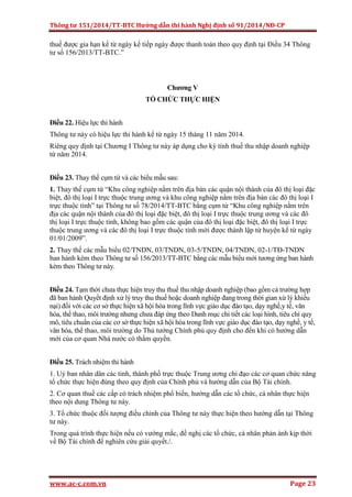 Thông tư 151/2014/TT-BTC Hướng dẫn thi hành Nghị định số 91/2014/NĐ-CP
www.ac-c.com.vn Page 23
thuế được gia hạn kể từ ngày kế tiếp ngày được thanh toán theo quy định tại Điều 34 Thông
tư số 156/2013/TT-BTC.”
Chương V
TỔ CHỨC THỰC HIỆN
Điều 22. Hiệu lực thi hành
Thông tư này có hiệu lực thi hành kể từ ngày 15 tháng 11 năm 2014.
Riêng quy định tại Chương I Thông tư này áp dụng cho kỳ tính thuế thu nhập doanh nghiệp
từ năm 2014.
Điều 23. Thay thế cụm từ và các biểu mẫu sau:
1. Thay thế cụm từ “Khu công nghiệp nằm trên địa bàn các quận nội thành của đô thị loại đặc
biệt, đô thị loại I trực thuộc trung ương và khu công nghiệp nằm trên địa bàn các đô thị loại I
trực thuộc tỉnh” tại Thông tư số 78/2014/TT-BTC bằng cụm từ “Khu công nghiệp nằm trên
địa các quận nội thành của đô thị loại đặc biệt, đô thị loại I trực thuộc trung ương và các đô
thị loại I trực thuộc tỉnh, không bao gồm các quận của đô thị loại đặc biệt, đô thị loại I trực
thuộc trung ương và các đô thị loại I trực thuộc tỉnh mới được thành lập từ huyện kể từ ngày
01/01/2009”.
2. Thay thế các mẫu biểu 02/TNDN, 03/TNDN, 03-5/TNDN, 04/TNDN, 02-1/TĐ-TNDN
ban hành kèm theo Thông tư số 156/2013/TT-BTC bằng các mẫu biểu mới tương ứng ban hành
kèm theo Thông tư này.
Điều 24. Tạm thời chưa thực hiện truy thu thuế thu nhập doanh nghiệp (bao gồm cả trường hợp
đã ban hành Quyết định xử lý truy thu thuế hoặc doanh nghiệp đang trong thời gian xử lý khiếu
nại) đối với các cơ sở thực hiện xã hội hóa trong lĩnh vực giáo dục đào tạo, dạy nghề,y tế, văn
hóa, thể thao, môi trường nhưng chưa đáp ứng theo Danh mục chi tiết các loại hình, tiêu chí quy
mô, tiêu chuẩn của các cơ sở thực hiện xã hội hóa trong lĩnh vực giáo dục đào tạo, dạy nghề, y tế,
văn hóa, thể thao, môi trường do Thủ tướng Chính phủ quy định cho đến khi có hướng dẫn
mới của cơ quan Nhà nước có thẩm quyền.
Điều 25. Trách nhiệm thi hành
1. Uỷ ban nhân dân các tỉnh, thành phố trực thuộc Trung ương chỉ đạo các cơ quan chức năng
tổ chức thực hiện đúng theo quy định của Chính phủ và hướng dẫn của Bộ Tài chính.
2. Cơ quan thuế các cấp có trách nhiệm phổ biến, hướng dẫn các tổ chức, cá nhân thực hiện
theo nội dung Thông tư này.
3. Tổ chức thuộc đối tượng điều chỉnh của Thông tư này thực hiện theo hướng dẫn tại Thông
tư này.
Trong quá trình thực hiện nếu có vướng mắc, đề nghị các tổ chức, cá nhân phản ánh kịp thời
về Bộ Tài chính để nghiên cứu giải quyết./.
 