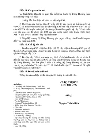 Điều 11. Cơ quan đầu mối
Vụ Xuất Nhập khẩu là cơ quan đầu mối trực thuộc Bộ Công Thương thực
hiện những công việc sau:
1. Hướng dẫn thực hiện và kiểm tra việc cấp C/O;
2. Thực hiện các thủ tục đăng ký mẫu chữ ký của người có thẩm quyền ký
cấp C/O và mẫu con dấu của các Tổ chức cấp C/O của Việt Nam với Ban Thư ký
của ASEAN và chuyển mẫu chữ ký của người có thẩm quyền ký cấp C/O và mẫu
con dấu của các Tổ chức cấp C/O của các nước thành viên thuộc Hiệp định
AIFTA cho Bộ Tài chính (Tổng cục Hải quan);
3. Giúp Bộ trưởng Bộ Công Thương giải quyết những vấn đề có liên quan
đến việc thực hiện C/O.
Điều 12. Chế độ báo cáo
1. Tổ chức cấp C/O phải thực hiện chế độ cập nhật số liệu cấp C/O qua hệ
thống eCOSys hàng ngày với đầy đủ các thông tin cần phải khai báo theo quy định
tại đơn đề nghị cấp C/O.
2. Tổ chức cấp C/O vi phạm các quy định về chế độ báo cáo nêu tại khoản 1
đến lần thứ ba sẽ bị đình chỉ cấp C/O và công khai trên trang thông tin điện tử của
Bộ Công Thương. Sau thời gian ít nhất là 6 tháng, Bộ Công Thương sẽ xem xét
việc ủy quyền lại cho Tổ chức cấp C/O đã bị đình chỉ cấp C/O trên cơ sở đề nghị
và giải trình của Tổ chức này.
Điều 13. Điều khoản thi hành
Thông tư này có hiệu lực kể từ ngày 01 tháng 6 năm 2010./.
Nơi nhận:
- Thủ tướng, các Phó thủ tướng Chính phủ;
- Các Bộ, cơ quan ngang Bộ, cơ quan thuộc Chính
phủ;
- UBND các tỉnh, TP trực thuộc TW;
- Văn phòng Chủ tịch nước, Văn phòng Quốc hội;
- Văn phòng TW và Ban Kinh tế TW;
- Viện KSND tối cao;
- Toà án ND tối cao;
- Cơ quan TW của các Đoàn thể;
- Bộ Tư pháp (Cục Kiểm tra Văn bản);
- Công báo;
- Kiểm toán Nhà nước;
- Website Chính phủ;
- Website Bộ Công Thương;
- Các Sở Công Thương;
- Bộ Công Thương: Bộ trưởng; các Thứ trưởng;
Vụ Pháp chế; các Vụ, Cục; các Phòng quản lý
xuất nhập khẩu khu vực (18); các đơn vị trực
thuộc;
- Lưu: VT, XNK.
KT. BỘ TRƯỞNG
THỨ TRƯỞNG
(Đã ký)
Nguyễn Thành Biên
6
 