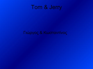Tom & Jerry

Γιώργος & Κωσταντίνος

 