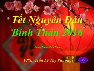 Tết Nguyên Đán
Bính Thân 2016
PPS: Trần Lê Túy Phượng Click
Chuột
Nhạc: Xuân Miền Nam
 