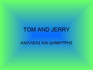 TOM AND JERRY
ΑΧΙΛΛΕΑΣ ΚΑΙ ΔΗΜΗΤΡΗΣ

 