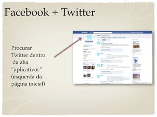 Facebook + Twitter


 Procurar
 Twitter dentro
  da aba
 “aplicativos”
 (esquerda da
 página inicial)
 