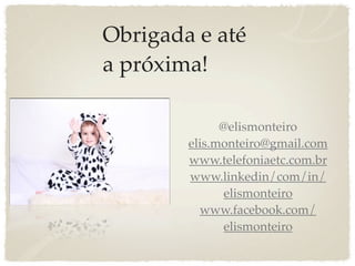 Obrigada e até
a próxima!

              @elismonteiro
        elis.monteiro@gmail.com
        www.telefoniaetc.com.br
        www.linkedin/com/in/
               elismonteiro
          www.facebook.com/
               elismonteiro
 