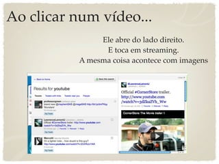 Ao clicar num vídeo...
               Ele abre do lado direito.
                E toca em streaming.
          A mesma coisa acontece com imagens
 