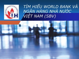 TÌM HIỂU WORLD BANK VÀ
Company
          NGÂN HÀNG NHÀ NƯỚC
LOGO      VIỆT NAM (SBV)
 