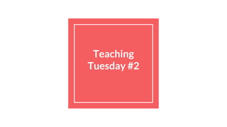 Teaching
Tuesday #2
 