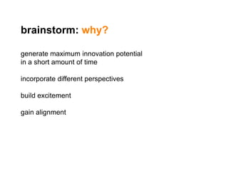 brainstorm: why?<br />generate maximum innovation potential <br />in a short amount of time<br />incorporate different per...