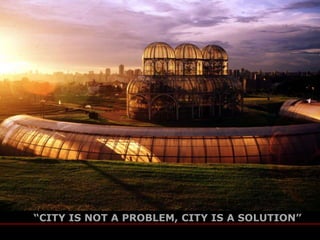 “CITY IS NOT A PROBLEM, CITY IS A SOLUTION”
                                            jaime lerner
                                   arquitetos associados
 