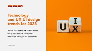 1
27 Janeiro 2023
Technology
and UX,UI design
trends for 2023
A brief look at the UX and UI trends
today with the aim to inspire a
discussion amongst the cocooners.
 