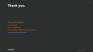 cocoonexperience.com
Thank you.
23
Ricardo Rodrigues
Lead Designer
Cocoon Experience
ricardo.rodrigues@cocoonexperience.com
www.cocoonexperience.com
 