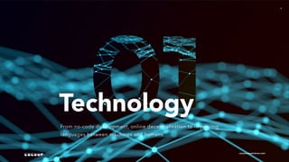 4
Technology
From no-code development, online decentralisation to improving
languages between machines and humans.
cocoonexperience.com
 