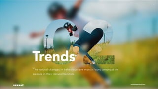 9
Trends
The natural changes in behaviours are mostly found amongst the
people in their natural habitats.
cocoonexperience.com
 