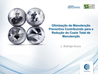 Otimização da Manutenção
Preventiva Contribuindo para a
Redução do Custo Total de
Manutenção
L. Rodrigo Souza
 