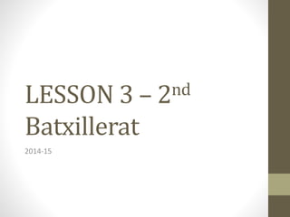 LESSON 3 – 2nd
Batxillerat
2014-15
 