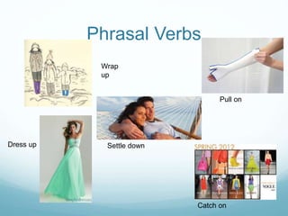Phrasal Verbs
Wrap
up
Pull on
Dress up
Catch on
Settle down
 