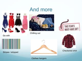And more
Chilling out
Clothes hangers
Go with
Stripes / stripped
Checkered shirt
 