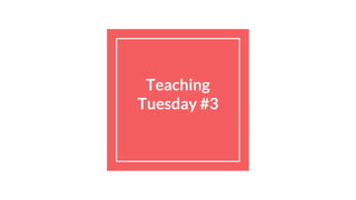 Teaching
Tuesday #3
 