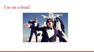I’m on a boat!
 