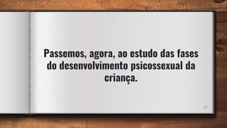 Passemos, agora, ao estudo das fases
do desenvolvimento psicossexual da
criança.
27
 