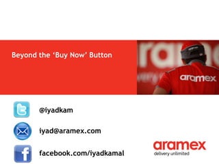 Beyond the ‘Buy Now’ Button




       @iyadkam

       iyad@aramex.com


       facebook.com/iyadkamal
 
