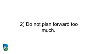 2) Do not plan forward too
much.
 