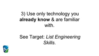 3) Use only technology you
already know & are familiar
with.
See Target: List Engineering
Skills.
 