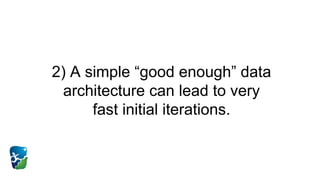 2) A simple “good enough” data
architecture can lead to very
fast initial iterations.
 
