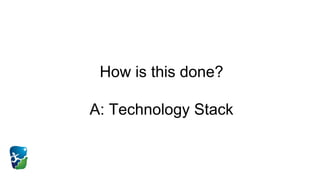 How is this done?
A: Technology Stack
 