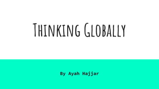 Thinking Globally
By Ayah Hajjar
 
